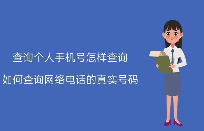 查询个人手机号怎样查询 如何查询网络电话的真实号码？